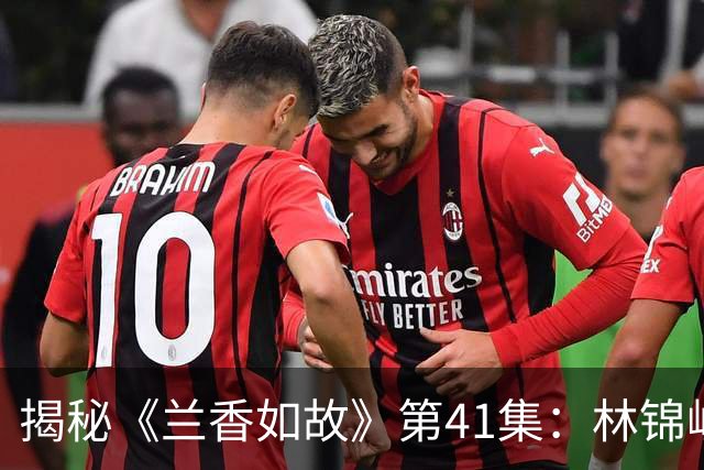揭秘《兰香如故》第41集：林锦岐终揭许兰香真实身份